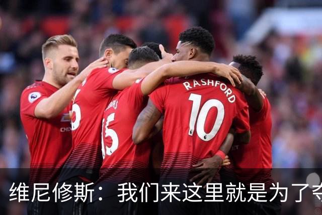 维尼修斯：我们来这里就是为了夺冠；我的身体达到了梦想的状态
