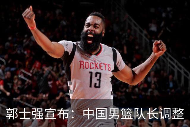 郭士强宣布：中国男篮队长调整